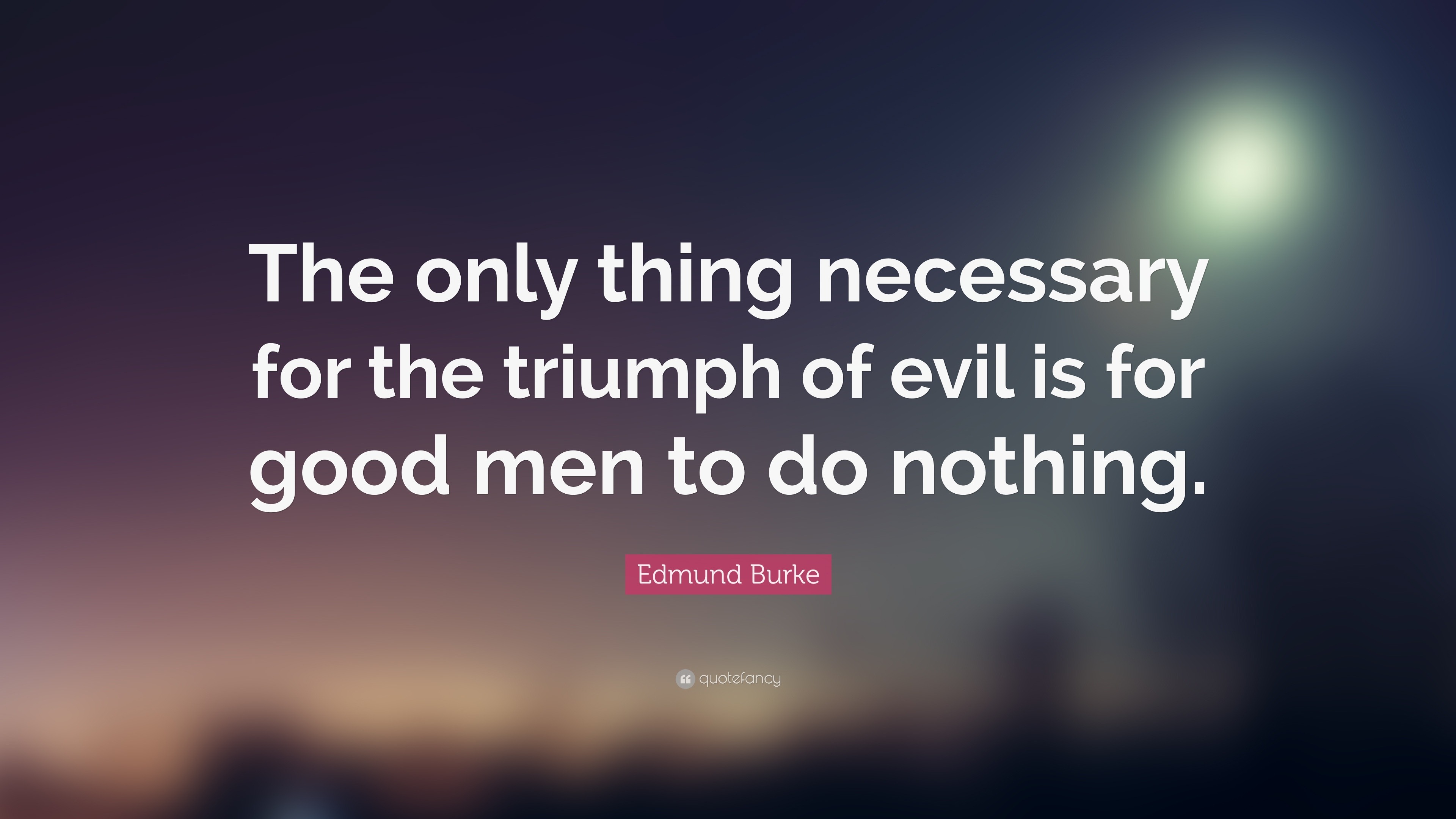 The Only Thing Necessary For The Triumph Of Evil Is For Good Men To Do Nothing Edmund Burke